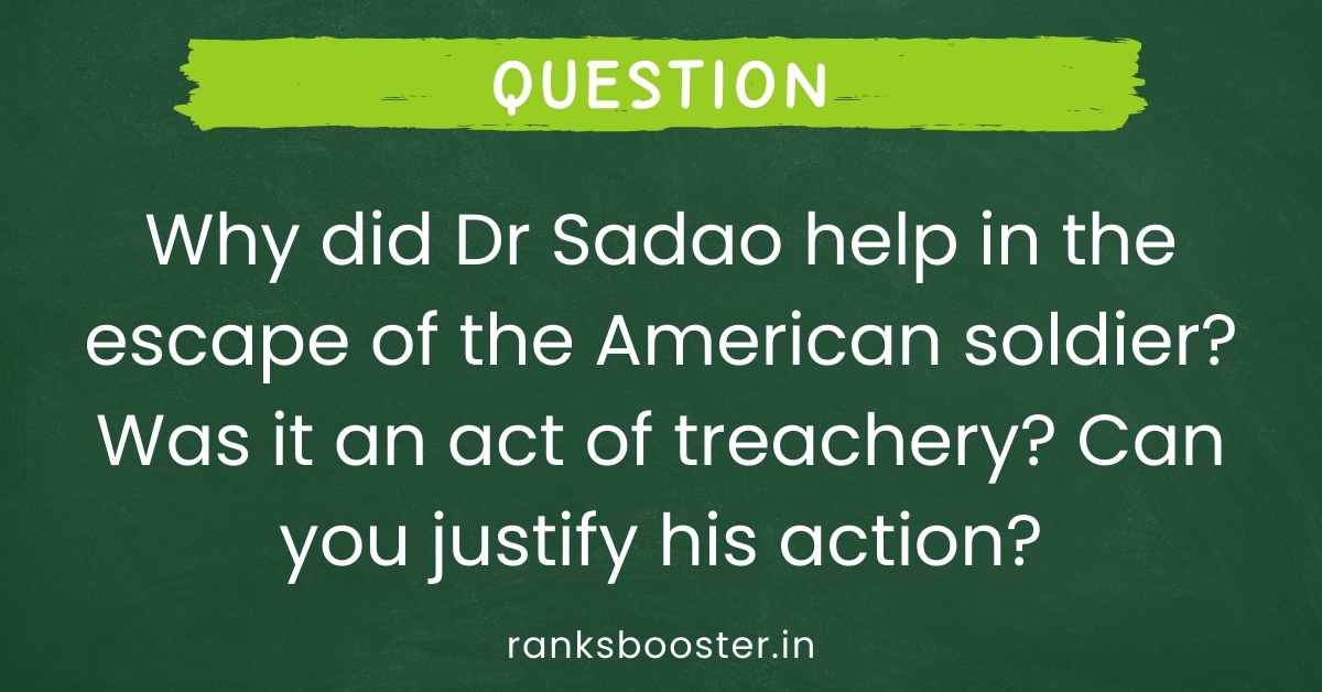 Why did Dr Sadao help in the escape of the American soldier? Was it an act of treachery? Can you justify his action?