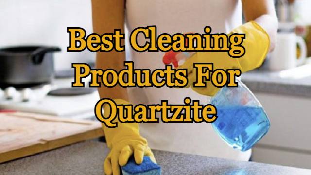 Best Cleaning Products For Quartzite