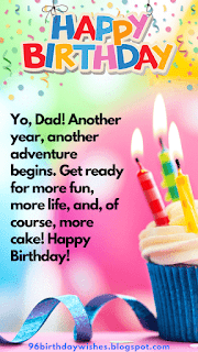 "Yo, Dad! Another year, another adventure begins. Get ready for more fun, more life, and, of course, more cake! Happy Birthday!"
