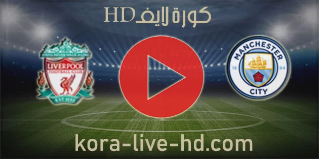 مباراة مانشستر سيتي وليفربول kora live hd اليوم 16-04-2022 في كأس الاتحاد الإنجليزي