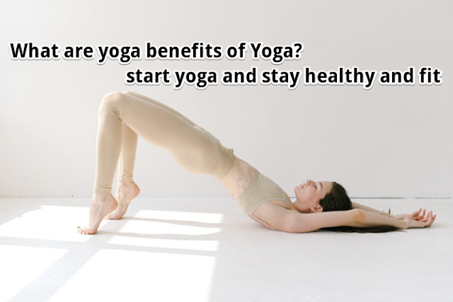 What are yoga benefits of Yoga? start yoga and stay healthy and fit