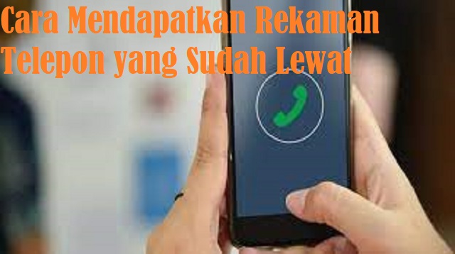 Cara Mendapatkan Rekaman Telepon yang Sudah Lewat