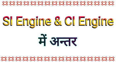 स्पार्क और संपीडन ज्वलन इंजन में अंतर (SI Engine and CI Engine Difference in Hindi)