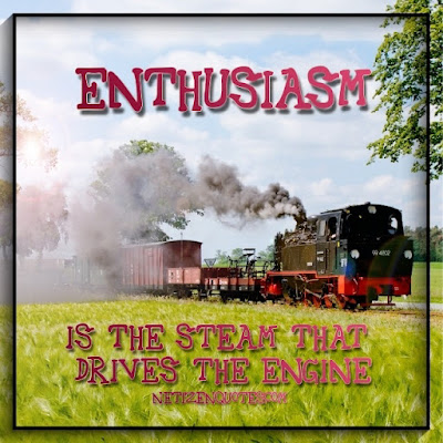 Enthusiasm is the steam that drives the engine.