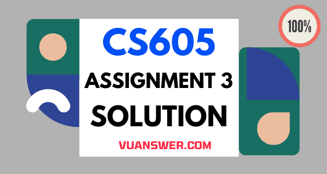 CS605 Assignment 3 Solution 2022 - VU Answer