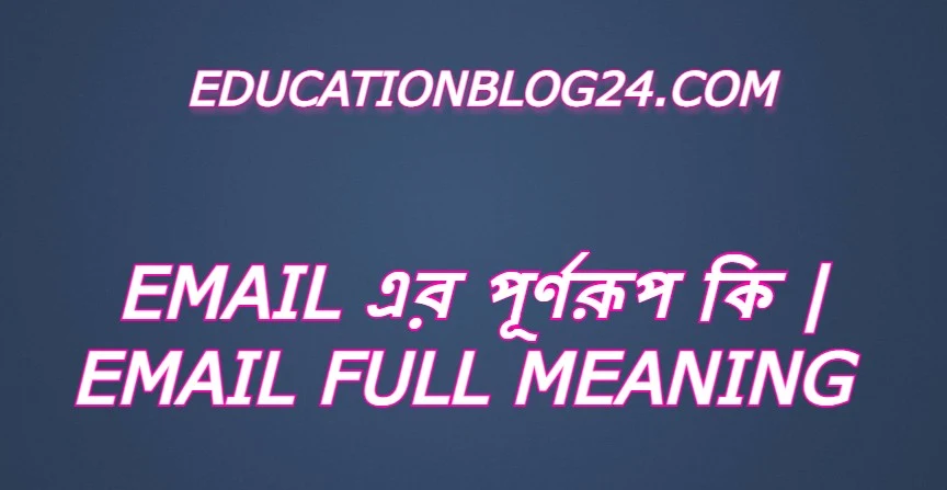 email এর পূর্ণরুপ কি,email Full Meaning,email এর সম্পূর্ণরুপ কি।