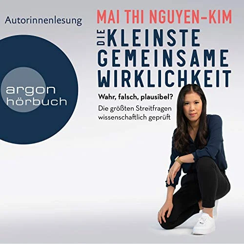 Die kleinste gemeinsame Wirklichkeit: Wahr, falsch, plausibel - Die größten Streitfragen wissenschaftlich geprüft Mai Thi Nguyen-Kim (Autor, Erzähler), Argon Verlag (Verlag)