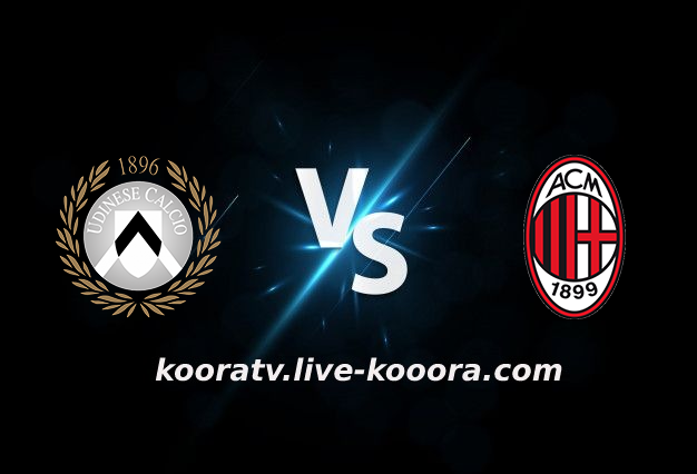 مشاهدة مباراة ميلان وأودينيزي بث مباشر كورة لايف koora live بتاريخ 25-02-2022 الدوري الايطالي