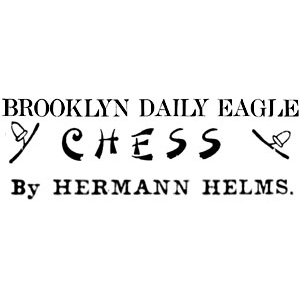 Chess Column: Chess by Hermann Helms, Brooklyn Daily Eagle, New York