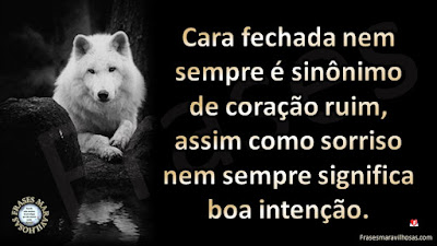 Cara fechada nem sempre é sinônimo de coração ruim, assim como sorriso nem sempre significa boa intenção.