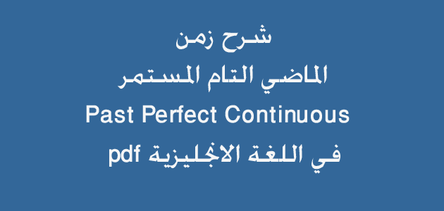 شرح زمن الماضي التام المستمر Past Perfect Continuous في اللغة الانجليزية pdf