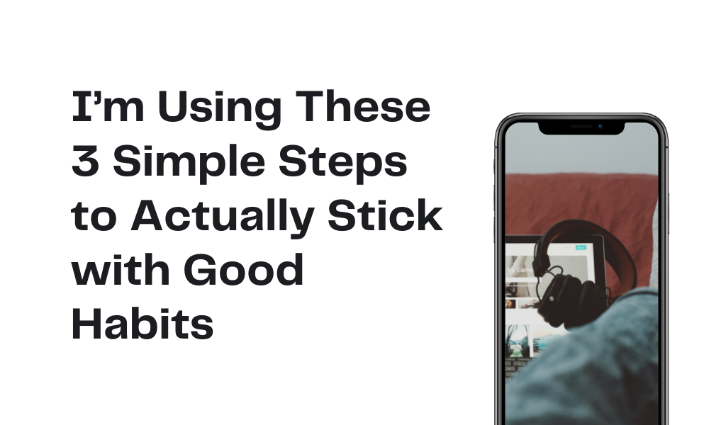 I’m Using These 3 Simple Steps to Actually Stick with Good Habits