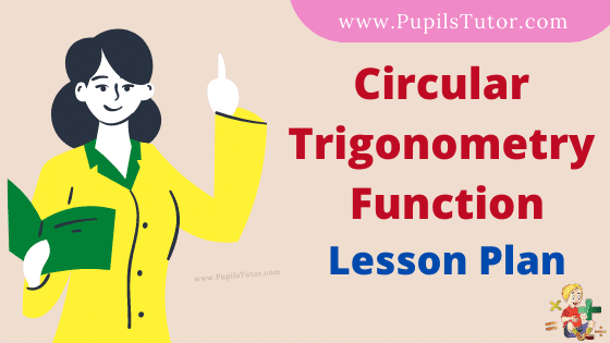 Circular Trigonometry Function Lesson Plan For B.Ed, DE.L.ED, BTC, M.Ed 1st 2nd Year And Class 11th Maths Teacher Free Download PDF On Real School Teaching Skill In English Medium. - www.pupilstutor.com