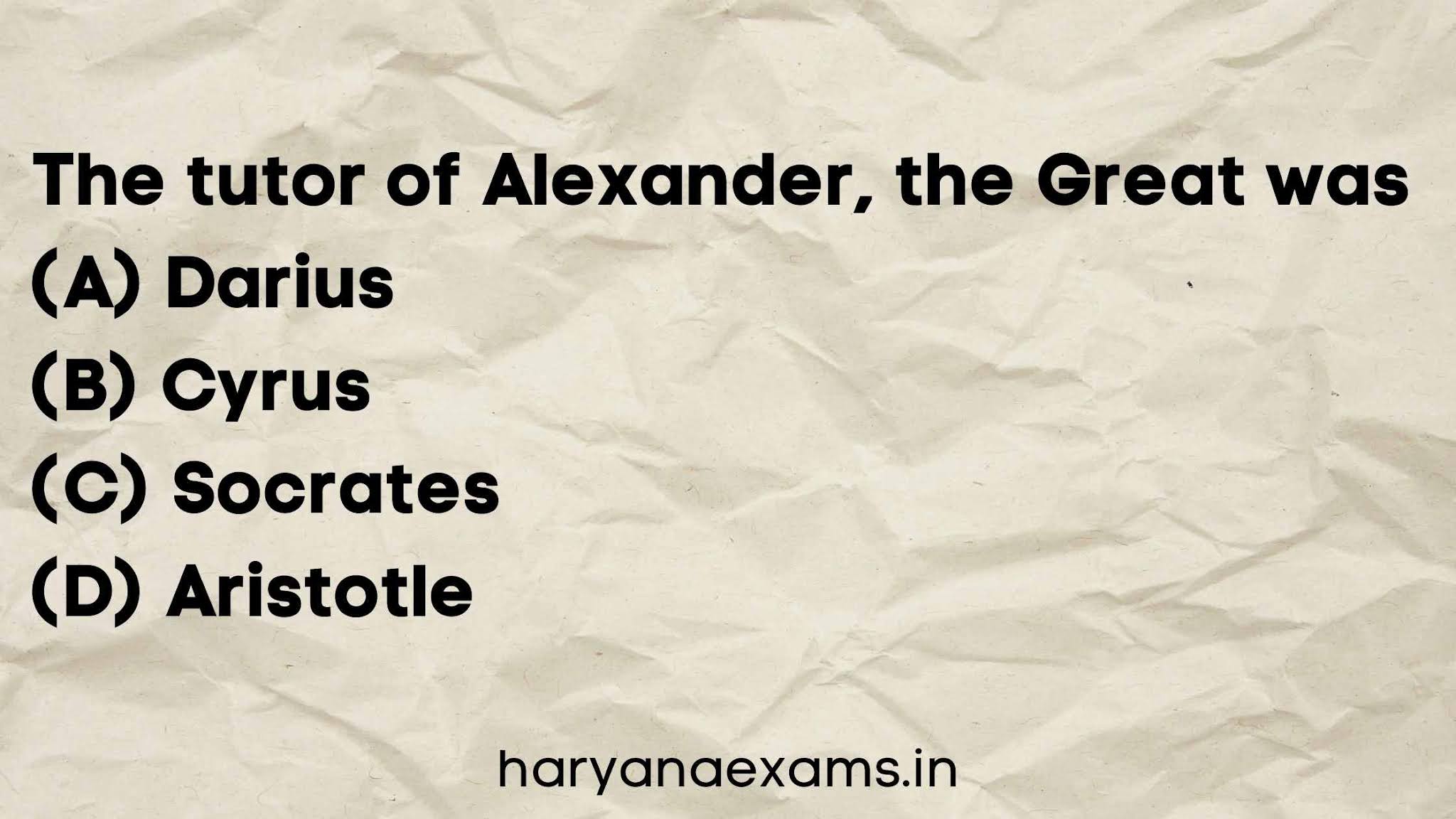 The tutor of Alexander, the Great was   (A) Darius   (B) Cyrus   (C) Socrates   (D) Aristotle