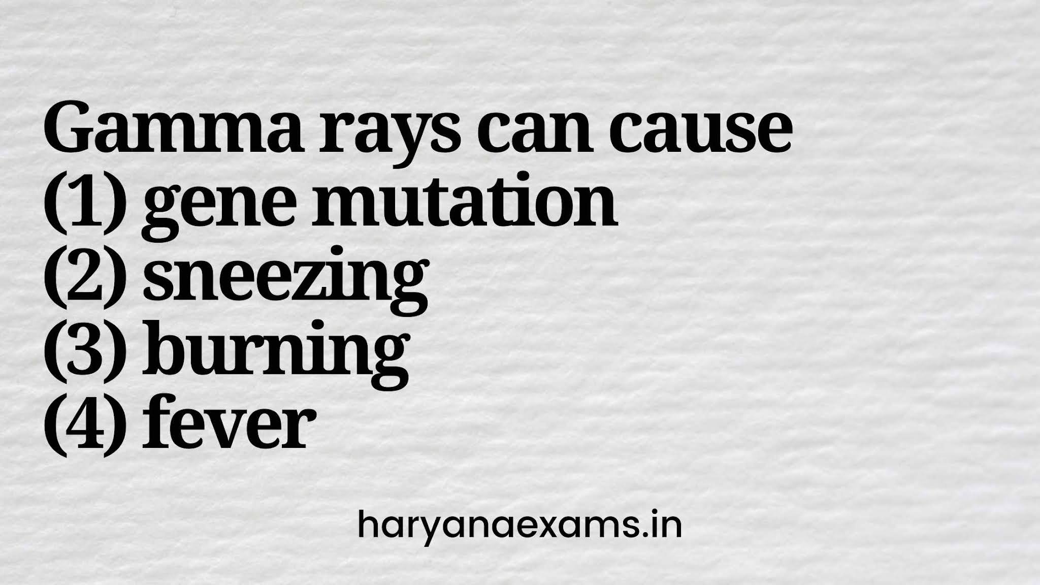 Gamma rays can cause (1) genemutation (2) sneezing (3) burning (4) fever