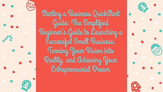 Starting a Business QuickStart Guide: The Simplified Beginner’s Guide to Launching a Successful Small Business, Turning Your Vision into Reality, and Achieving Your Entrepreneurial Dream