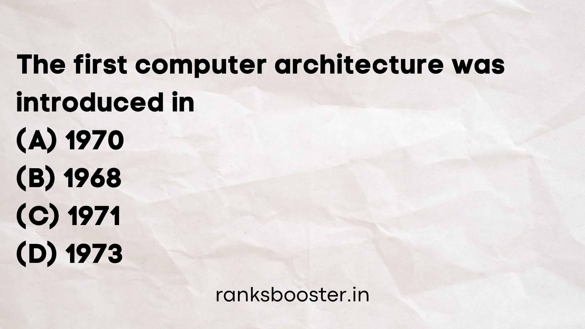 The first computer architecture was introduced in (A) 1970 (B) 1968 (C) 1971 (D) 1973