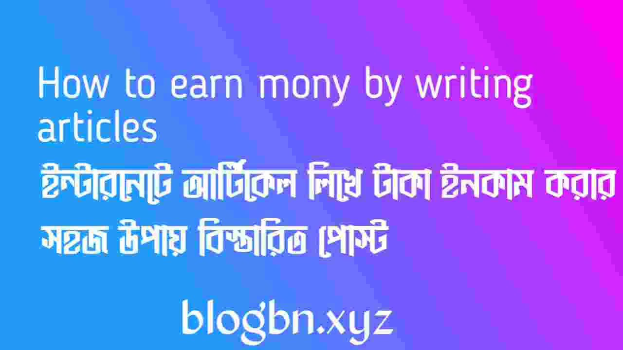 ইন্টারনেটে আর্টিকেল লিখে প্রতিদিন আয় করুন ৫০-২০০ টাকা ২০২২ সালের স্পেশাল