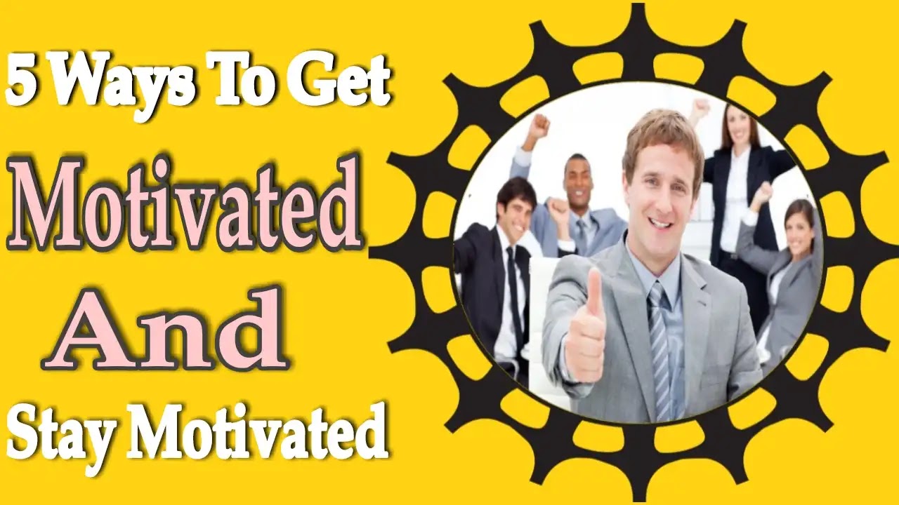 5 Ways To Get Motivated And Stay Motivated