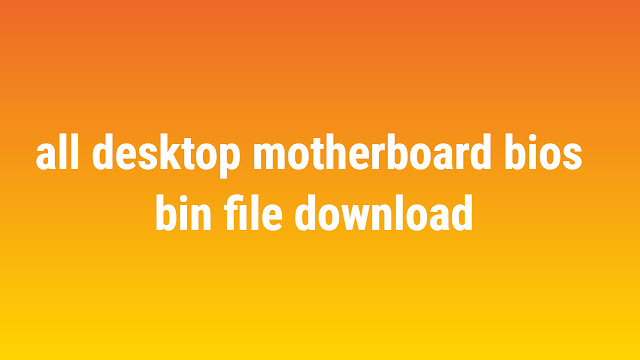 all desktop motherboard bios bin file download