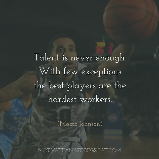 Quotes About Work Ethic: "Talent is never enough. With few exceptions the best players are the hardest workers." - Magic Johnson