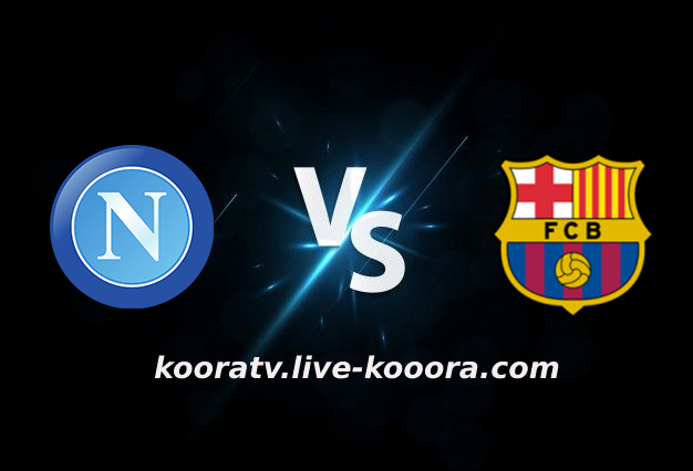 مشاهدة مباراة برشلونة ونابولي بث مباشر كورة لايف koora live بتاريخ 17-02-2022 الدوري الأوروبي