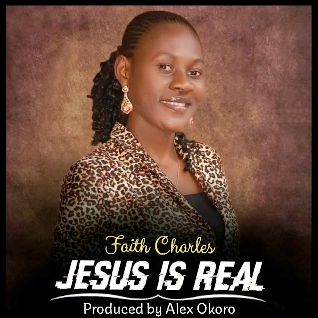 Jesus Is Real By Faith Charles Mp3 Download, Video And Lyrics
