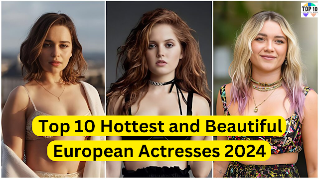 Top 10 Hottest and Beautiful European Actresses 2024
