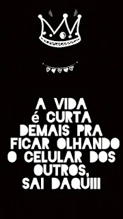 A vida é curta demais pra eu ficar olhando o celular dos outros.