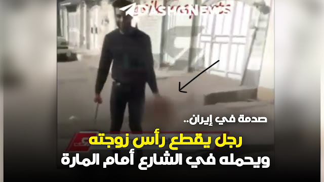 صدمة في إيران.. رجل يقطع رأس زوجته ويحمله في الشارع أمام المارة (فيديو)