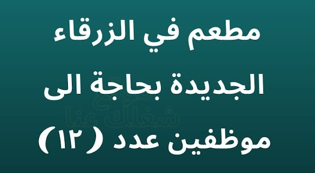 مطعم في الزرقاء الجديدة بحاجة الى موظفين عدد ( ١٢ )