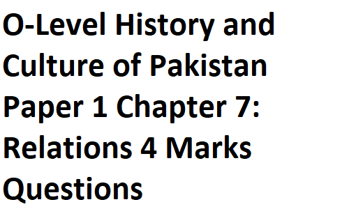 O-Level History and Culture of Pakistan Paper 1 Chapter 7: Relations 4 Marks Questions