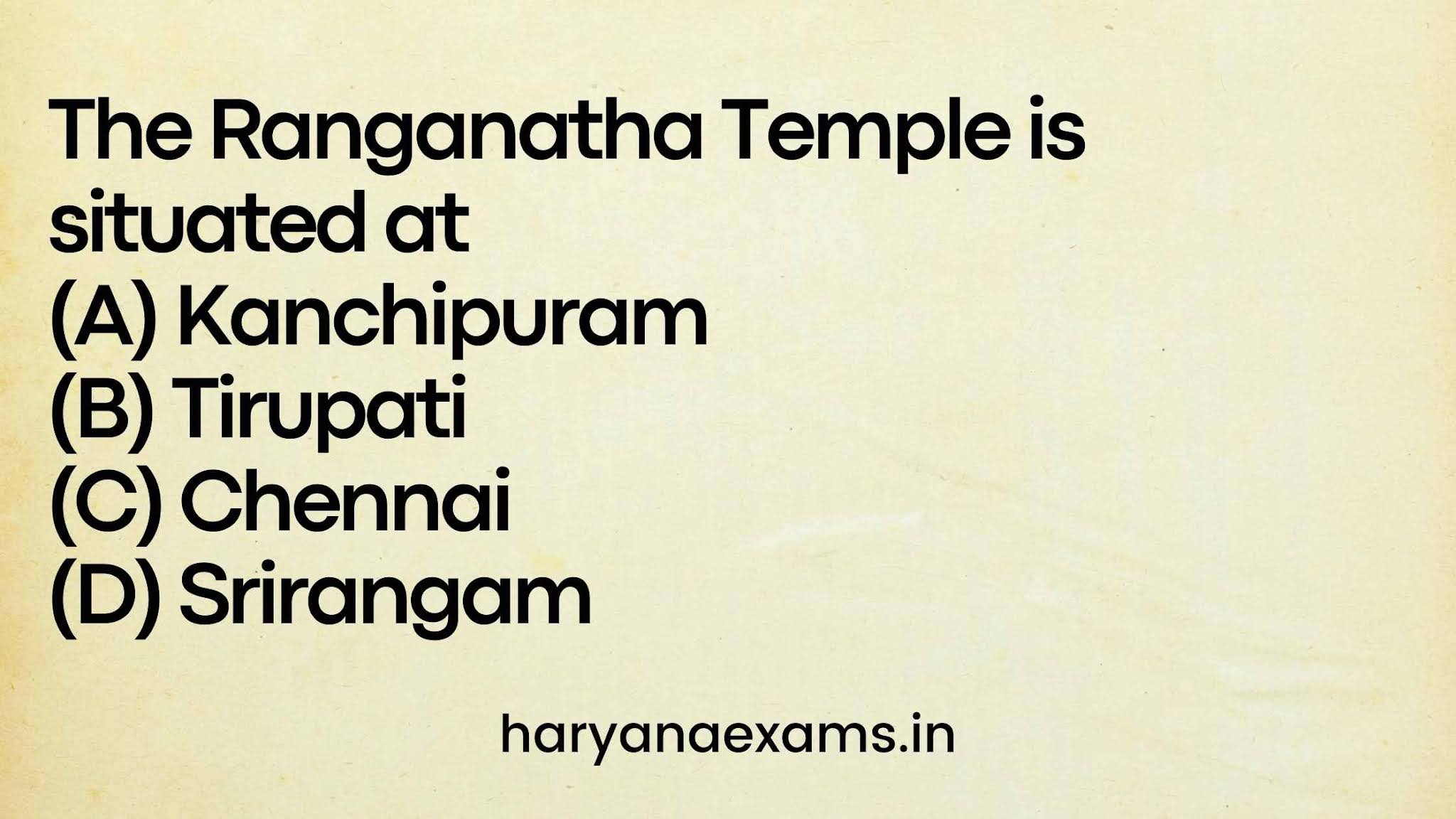 The Ranganatha Temple is situated at (A) Kanchipuram (B) Tirupati (C) Chennai (D) Srirangam