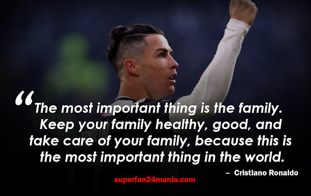 “The most important thing is the family.  Keep your family healthy, good, and take care of your family, because this is the most important thing in the world.”
