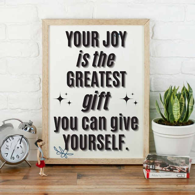 Your joy is the greatest gift you can give yourself.