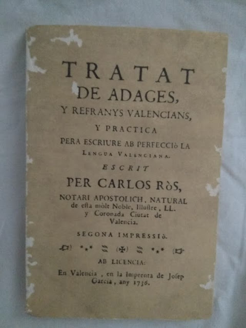 TRATAT DE ADAGES, Y REFRANYS VALENCIANS, Y PRACTICA PERA ESCRIURE AB PERFECCIÒ LA LENGUA VALENCIANA. ESCRIT PER CARLOS RÒS,  NOTARI APOSTOLICH, NATURAL de esta mòlt Noble, Illustre, LL. y Coronada Ciutat de Valencia. SEGONA IMPRESSIÒ. AB LICENCIA: En Valencia, en la Imprenta de Josep Garcia, any 1736. (wallapop)