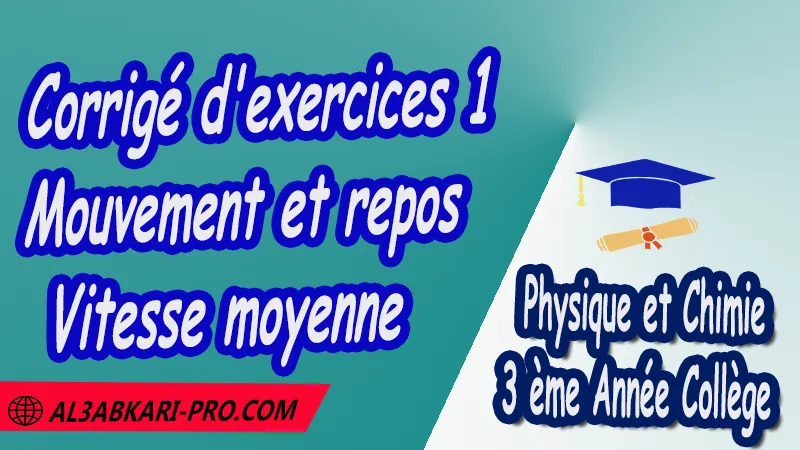 Corrigé d'exercices 1 Mouvement et repos - Vitesse moyenne - 3 ème Année Collège 3APIC pdf Mouvement et repos - Vitesse moyenne, Physique et Chimie de 3 ème Année Collège BIOF 3AC , 3APIC option française , Cours de Mouvement et repos - Vitesse moyenne , Résumé de Mouvement et repos - Vitesse moyenne , Exercices corrigés de Mouvement et repos - Vitesse moyenne , Activités de Mouvement et repos - Vitesse moyenne , Devoirs corrigés , Fiches pédagogiques de Mouvement et repos - Vitesse moyenne , Contrôle corrigé , Examens régionaux corrigés , Travaux dirigés td الثالثة اعدادي خيار فرنسي , مادة الفيزياء والكيمياء خيار فرنسية , الثالثة اعدادي , مسار دولي