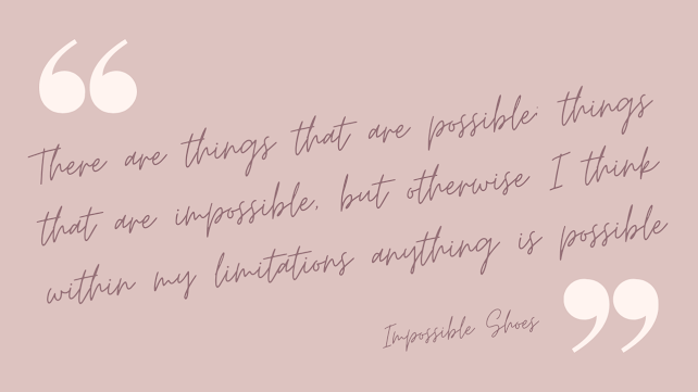 Text reading There are things that are possible; things that are impossible, but otherwise I think within my limitations anything is possible.