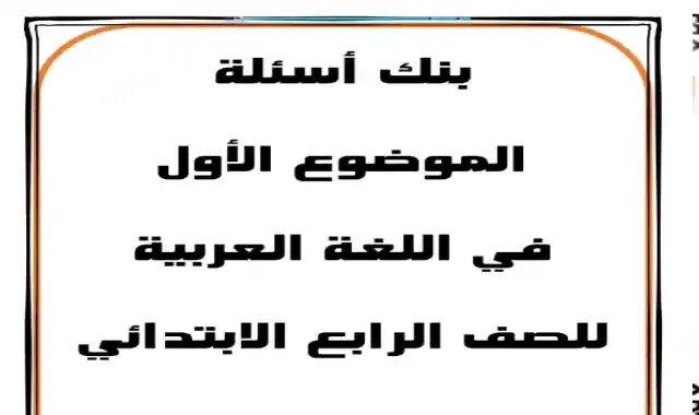 اقوى بنك اسئلة على الموضوع الاول فى اللغة العربية للصف الرابع الابتدائى الترم الاول 2022