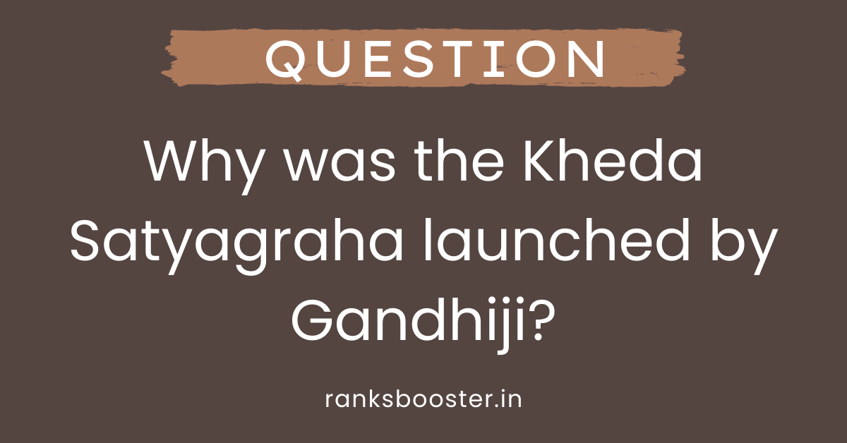 Why was the Kheda Satyagraha launched by Gandhiji?