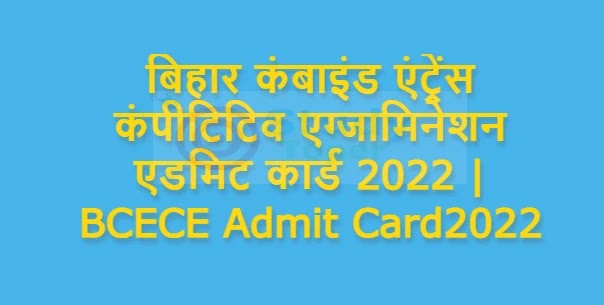 बिहार कंबाइंड एंट्रेंस कंपीटिटिव एग्जामिनेशन एडमिट कार्ड 2022 | BCECE Admit Card2022 : यहाँ से करें डाउनलोड