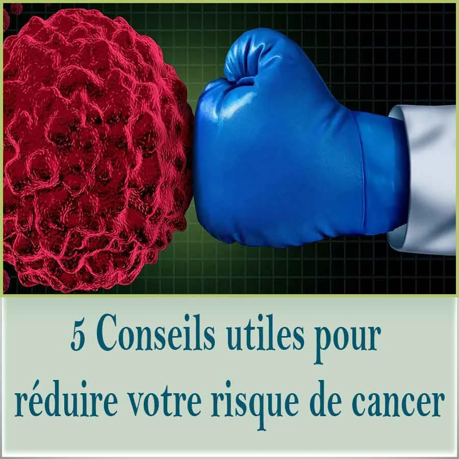 5 Conseils utiles pour réduire votre risque de cancer