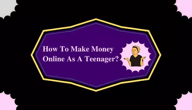 How To Make Money Online As A Teenager? (2023)