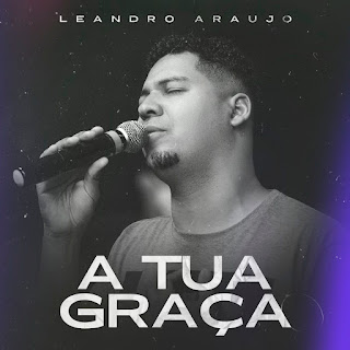 Baixar Música Gospel A Tua Graça - Leandro Araújo Mp3