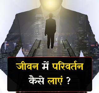 जीवन में परिवर्तन कैसे लाए ?