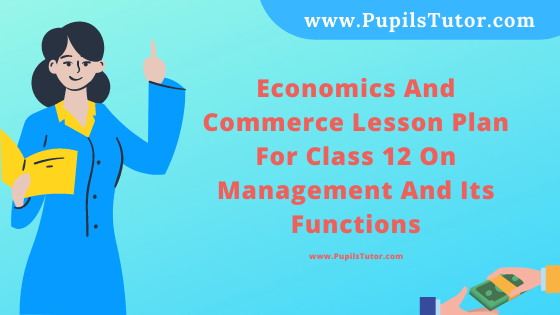 Free Download PDF Of Economics And Commerce Lesson Plan For Class 12 On Management And Its Functions Topic For B.Ed 1st 2nd Year/Sem, DELED, BTC, M.Ed On Real School Teaching Skill In English. - www.pupilstutor.com