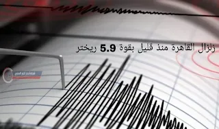 زلزال القاهرة منذ قليل بقوة 5.9 ريختر
