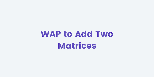 WAP to Add Two Matrices Using Multi-dimensional Arrays