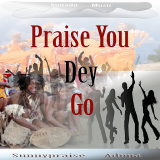 Sunnypraise Adoga - Praise You Dey Go (Mp3 Download & Lyrics)