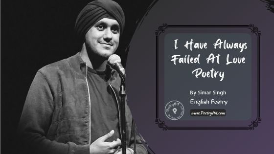 I HAVE ALWAYS FAILED AT LOVE POETRY - Simar Singh | English Poetry | Poetryhit.com